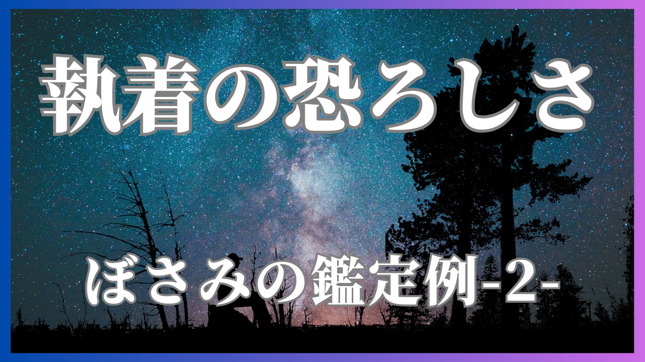 執着の恐ろしさ-鑑定例②-