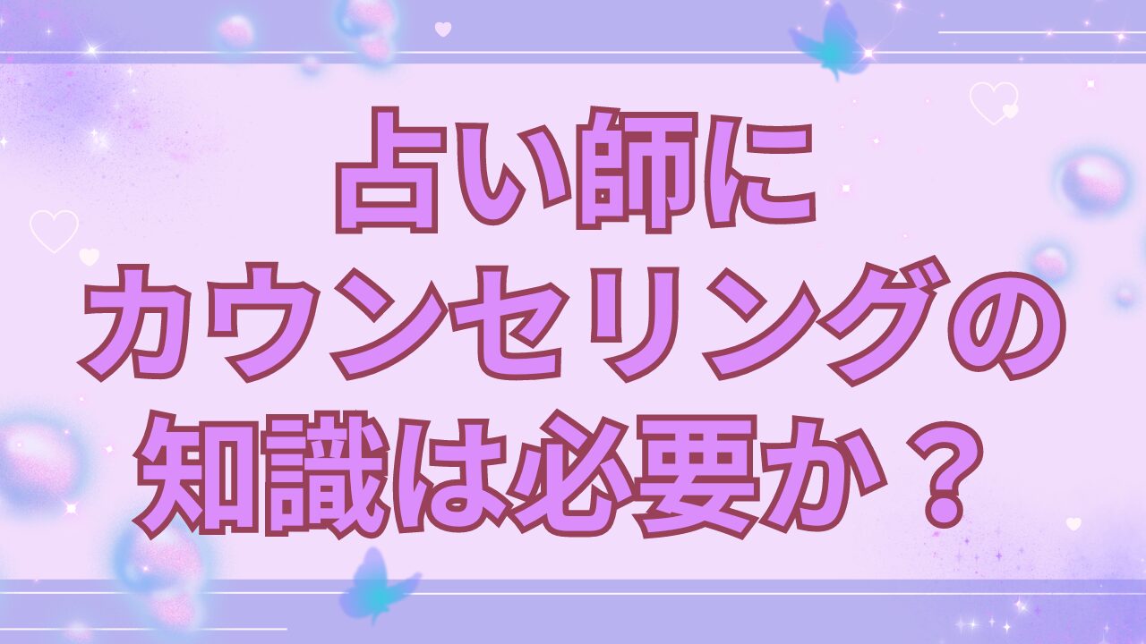 占い師にカウンセリングの知識は必要か？